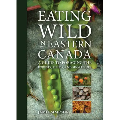 Eating Wild in Eastern Canada: A Guide to Foraging the Forests, Fields, and Shorelines