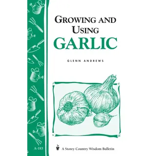 Growing and Using Garlic: Storey's Country Wisdom Bulletin
