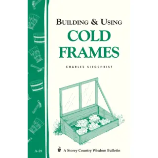 Building and Using Cold Frames: Storey's Country Wisdom Bulletin