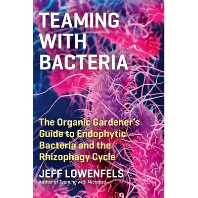 Teaming with Bacteria: The Organic Gardener’s Guide to Endophytic Bacteria and the Rhizophagy Cycle