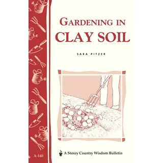 Gardening in Clay Soil: Storey's Country Wisdom Bulletin