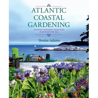 Atlantic Coastal Gardening: Growing Inspired, Resilient Plants by the Sea